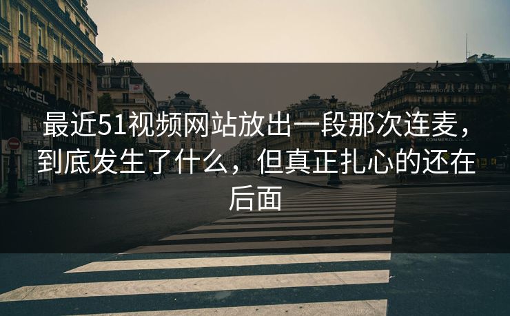 最近51视频网站放出一段那次连麦，到底发生了什么，但真正扎心的还在后面