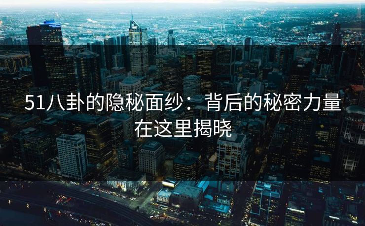 51八卦的隐秘面纱：背后的秘密力量在这里揭晓
